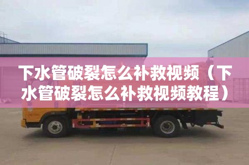 下水管破裂怎么补救视频（下水管破裂怎么补救视频教程）