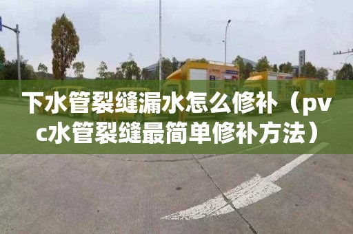 下水管裂缝漏水怎么修补（pvc水管裂缝最简单修补方法）