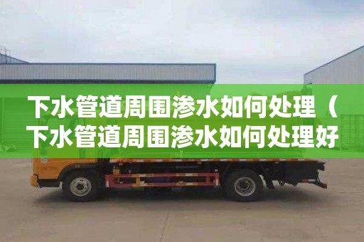 下水管道周围渗水如何处理（下水管道周围渗水如何处理好）