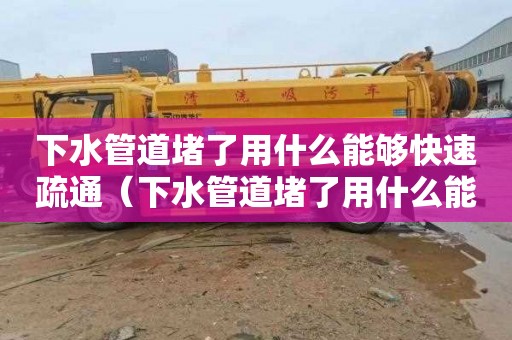 下水管道堵了用什么能够快速疏通（下水管道堵了用什么能够快速疏通水下管道封堵）