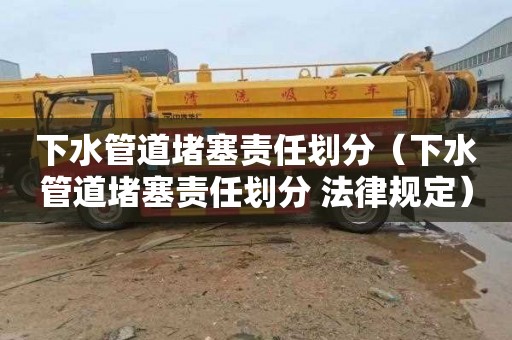 下水管道堵塞责任划分（下水管道堵塞责任划分 法律规定）