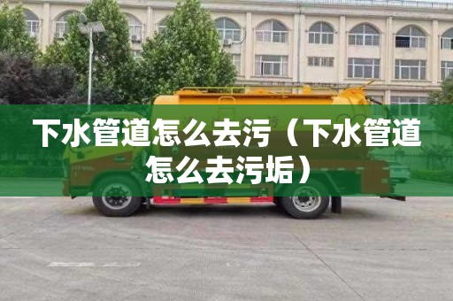 下水管道怎么去污（下水管道怎么去污垢）