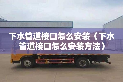 下水管道接口怎么安装（下水管道接口怎么安装方法）