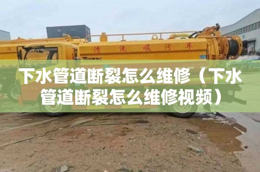 下水管道断裂怎么维修（下水管道断裂怎么维修视频）