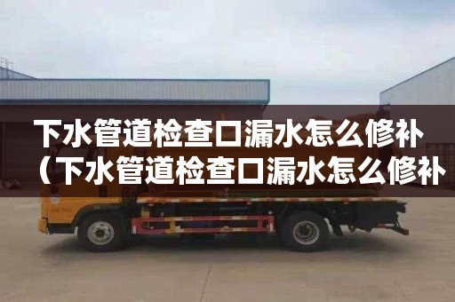 下水管道检查口漏水怎么修补（下水管道检查口漏水怎么修补视频）