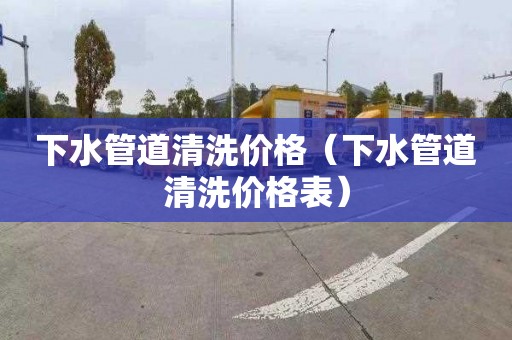 下水管道清洗价格（下水管道清洗价格表）