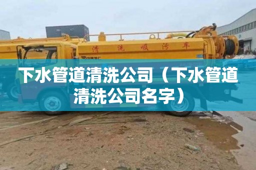 下水管道清洗公司（下水管道清洗公司名字）