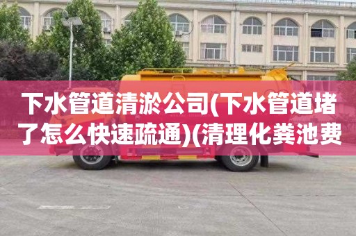 下水管道清淤公司(下水管道堵了怎么快速疏通)(清理化粪池费用)