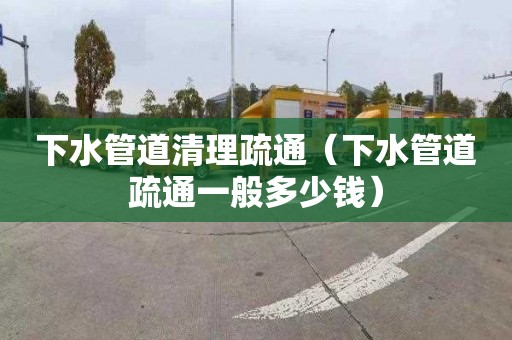下水管道清理疏通（下水管道疏通一般多少钱）