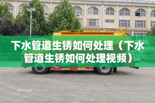 下水管道生锈如何处理（下水管道生锈如何处理视频）