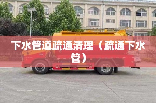 下水管道疏通清理（疏通下水管）