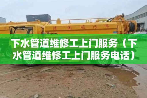 下水管道维修工上门服务（下水管道维修工上门服务电话）