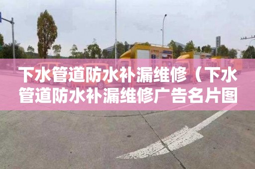 下水管道防水补漏维修（下水管道防水补漏维修广告名片图片）