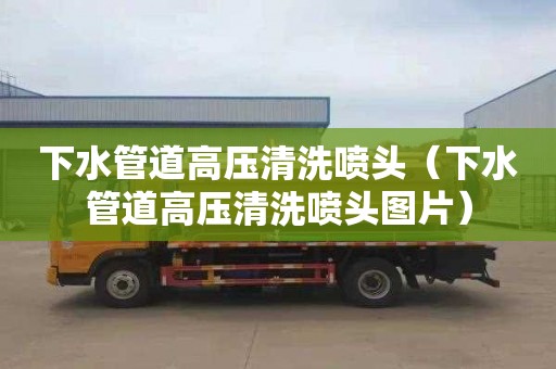 下水管道高压清洗喷头（下水管道高压清洗喷头图片）