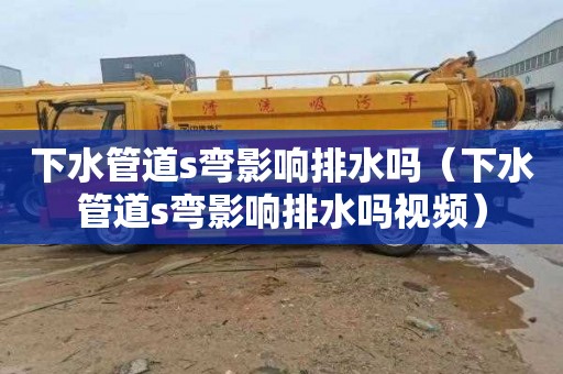 下水管道s弯影响排水吗（下水管道s弯影响排水吗视频）