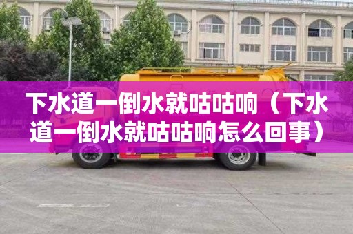 下水道一倒水就咕咕响（下水道一倒水就咕咕响怎么回事）