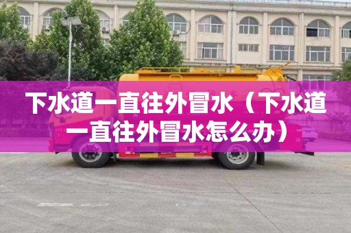 下水道一直往外冒水（下水道一直往外冒水怎么办）