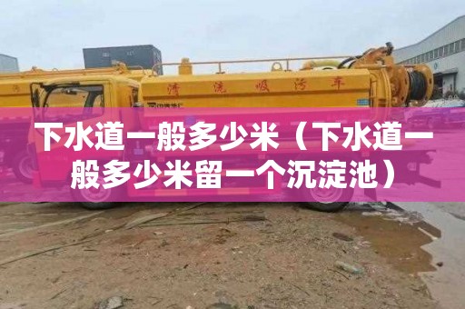 下水道一般多少米（下水道一般多少米留一个沉淀池）