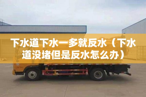 下水道下水一多就反水（下水道没堵但是反水怎么办）