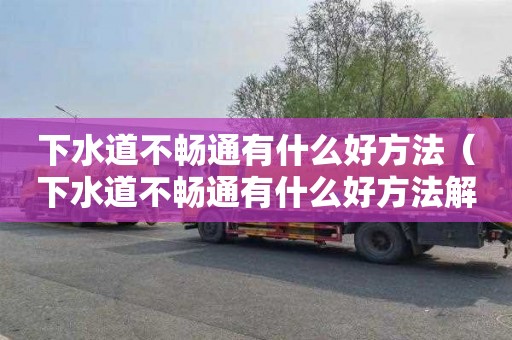 下水道不畅通有什么好方法（下水道不畅通有什么好方法解决）