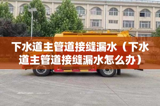 下水道主管道接缝漏水（下水道主管道接缝漏水怎么办）