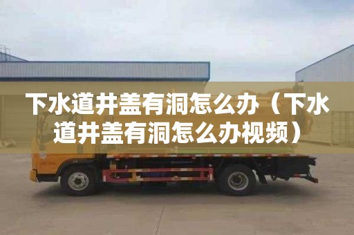 下水道井盖有洞怎么办（下水道井盖有洞怎么办视频）
