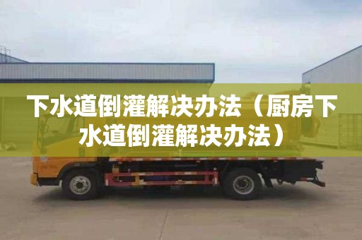 下水道倒灌解决办法（厨房下水道倒灌解决办法）