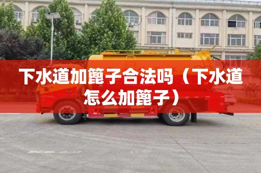 下水道加篦子合法吗（下水道怎么加篦子）
