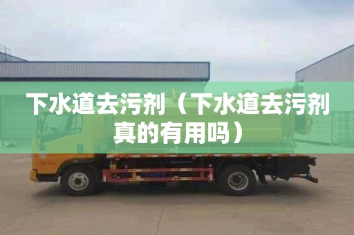 下水道去污剂（下水道去污剂真的有用吗）