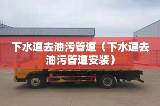 下水道去油污管道（下水道去油污管道安装）