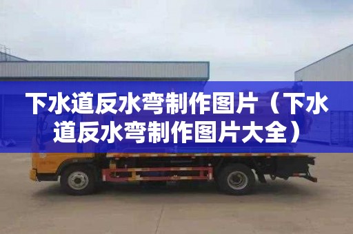 下水道反水弯制作图片（下水道反水弯制作图片大全）