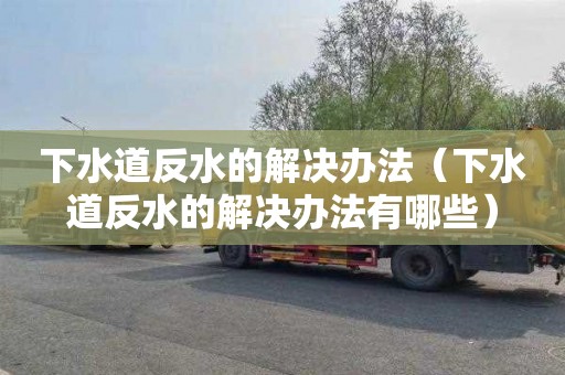 下水道反水的解决办法（下水道反水的解决办法有哪些）