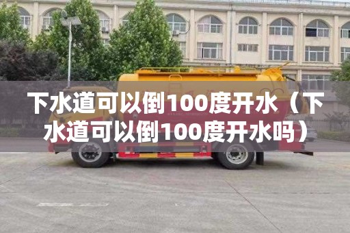下水道可以倒100度开水（下水道可以倒100度开水吗）