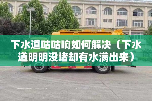 下水道咕咕响如何解决（下水道明明没堵却有水满出来）