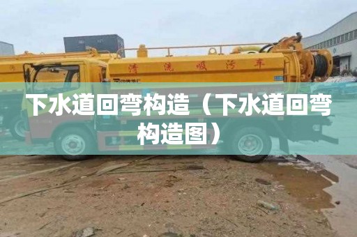 下水道回弯构造（下水道回弯构造图）