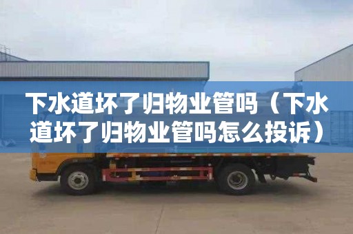 下水道坏了归物业管吗（下水道坏了归物业管吗怎么投诉）