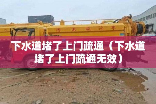 下水道堵了上门疏通（下水道堵了上门疏通无效）