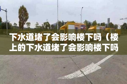 下水道堵了会影响楼下吗（楼上的下水道堵了会影响楼下吗）