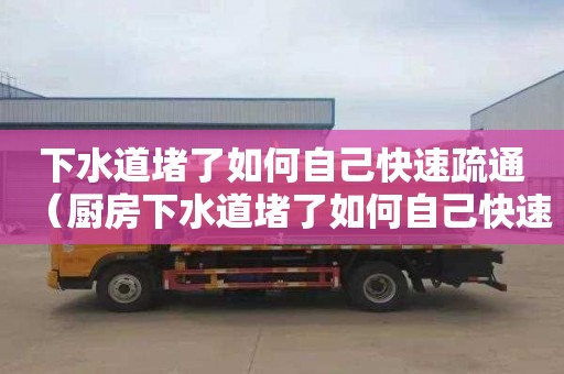 下水道堵了如何自己快速疏通（厨房下水道堵了如何自己快速疏通）