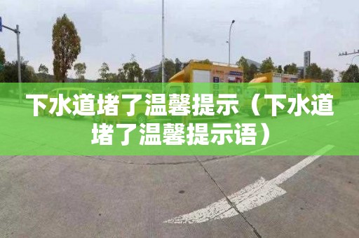 下水道堵了温馨提示（下水道堵了温馨提示语）