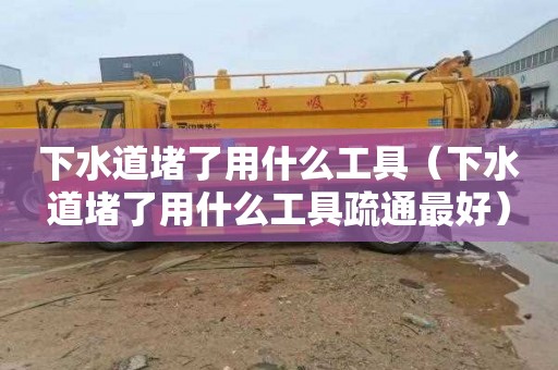 下水道堵了用什么工具（下水道堵了用什么工具疏通最好）