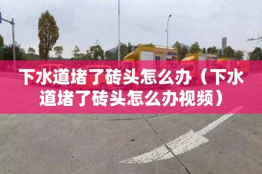 下水道堵了砖头怎么办（下水道堵了砖头怎么办视频）
