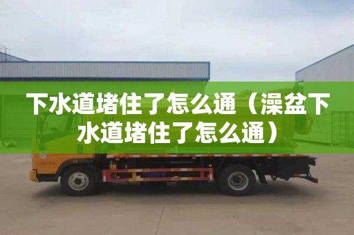 下水道堵住了怎么通（澡盆下水道堵住了怎么通）