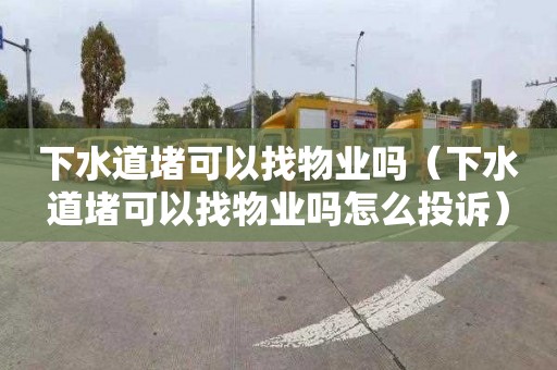 下水道堵可以找物业吗（下水道堵可以找物业吗怎么投诉）