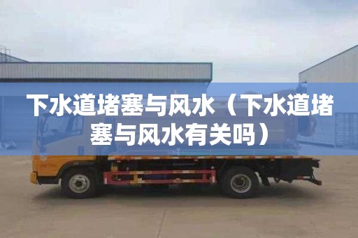 下水道堵塞与风水（下水道堵塞与风水有关吗）