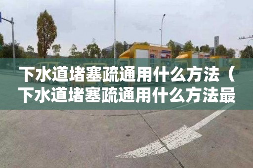 下水道堵塞疏通用什么方法（下水道堵塞疏通用什么方法最好）
