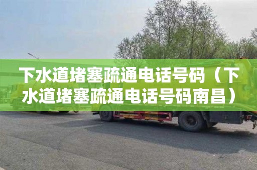 下水道堵塞疏通电话号码（下水道堵塞疏通电话号码南昌）