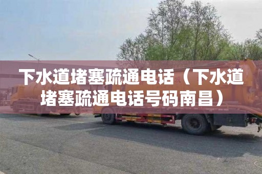 下水道堵塞疏通电话（下水道堵塞疏通电话号码南昌）