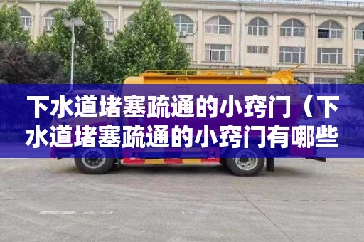 下水道堵塞疏通的小窍门（下水道堵塞疏通的小窍门有哪些）