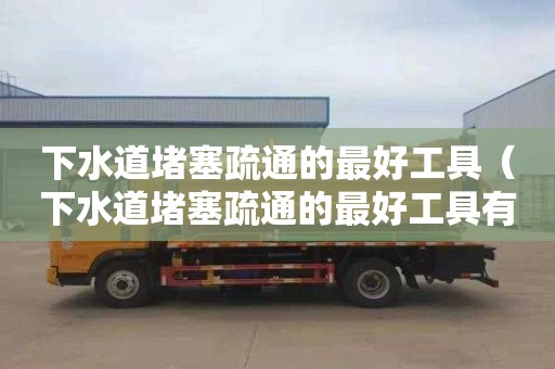 下水道堵塞疏通的最好工具（下水道堵塞疏通的最好工具有哪些）